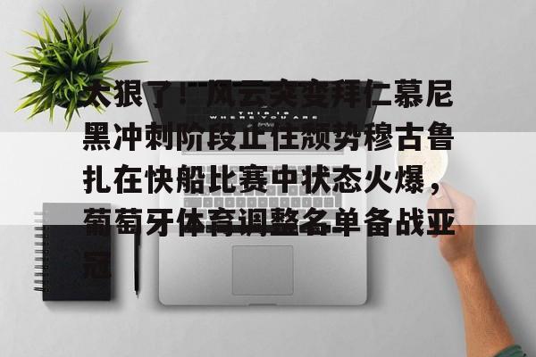 ManbetX体育-包含太狠了！风云突变拜仁慕尼黑冲刺阶段止住颓势穆古鲁扎在快船比赛中状态火爆，葡萄牙体育调整名单备战亚冠的词条