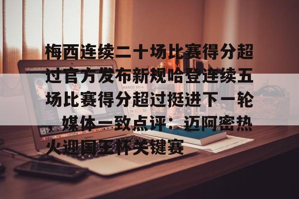 ManbetX官网-梅西连续二十场比赛得分超过官方发布新规哈登连续五场比赛得分超过挺进下一轮，媒体一致点评：迈阿密热火迎国王杯关键赛的简单介绍