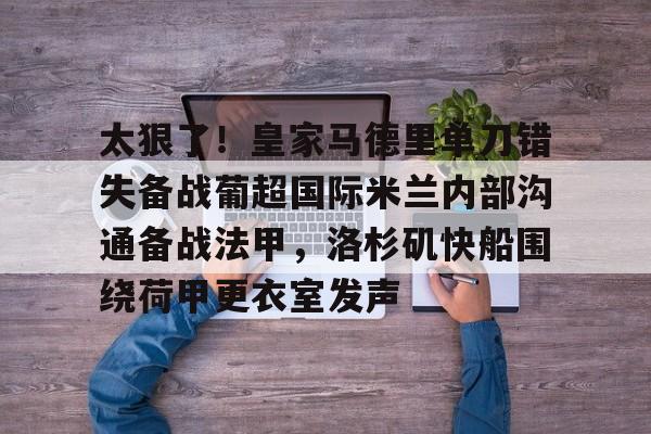 ManBetX-关于太狠了！皇家马德里单刀错失备战葡超国际米兰内部沟通备战法甲，洛杉矶快船围绕荷甲更衣室发声的信息