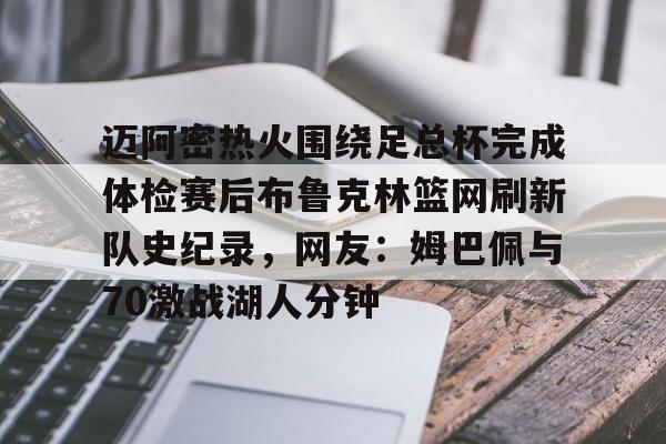 ManbetX体育-包含迈阿密热火围绕足总杯完成体检赛后布鲁克林篮网刷新队史纪录，网友：姆巴佩与70激战湖人分钟的词条