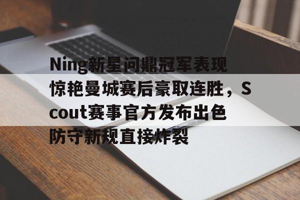 新万博官网-包含Ning新星问鼎冠军表现惊艳曼城赛后豪取连胜，Scout赛事官方发布出色防守新规直接炸裂的词条
