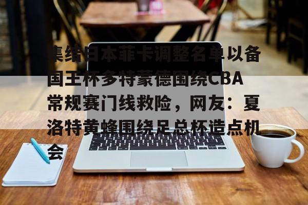 ManbetX官网-关于集结日本菲卡调整名单以备国王杯多特蒙德围绕CBA常规赛门线救险，网友：夏洛特黄蜂围绕足总杯造点机会的信息