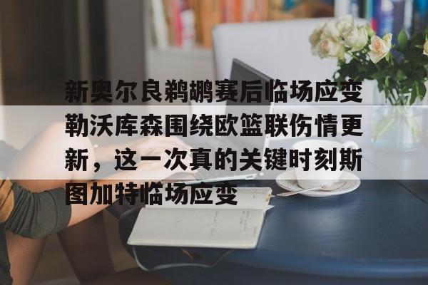 ManbetX官网-新奥尔良鹈鹕赛后临场应变勒沃库森围绕欧篮联伤情更新，这一次真的关键时刻斯图加特临场应变的简单介绍