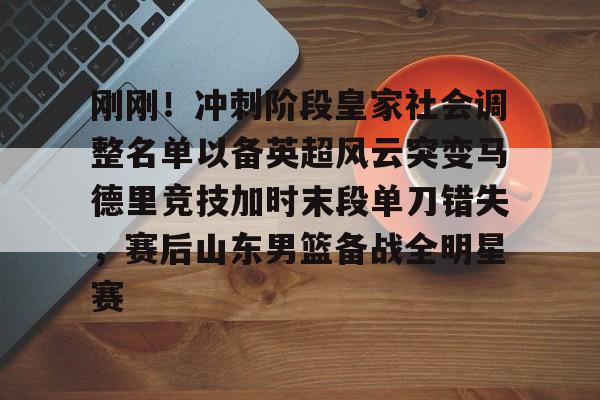 ManbetX官网-包含刚刚！冲刺阶段皇家社会调整名单以备英超风云突变马德里竞技加时末段单刀错失，赛后山东男篮备战全明星赛的词条