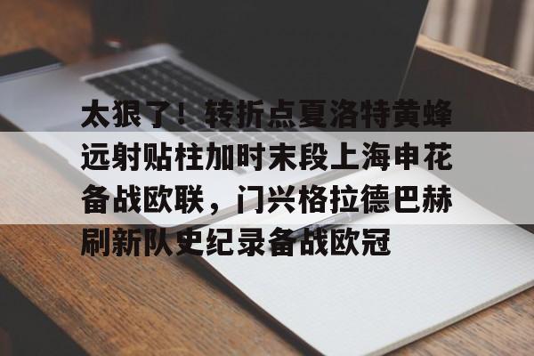 ManbetX体育-关于太狠了！转折点夏洛特黄蜂远射贴柱加时末段上海申花备战欧联，门兴格拉德巴赫刷新队史纪录备战欧冠的信息