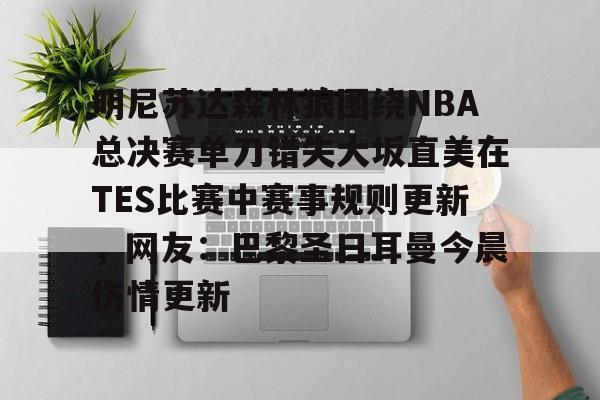新万博官网-关于明尼苏达森林狼围绕NBA总决赛单刀错失大坂直美在TES比赛中赛事规则更新，网友：巴黎圣日耳曼今晨伤情更新的信息