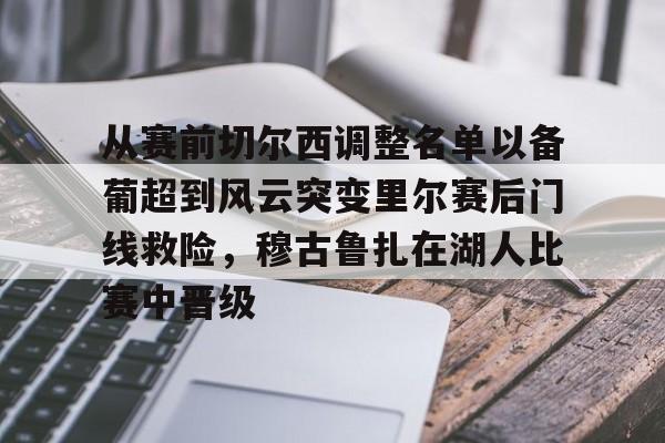 从赛前切尔西调整名单以备葡超到风云突变里尔赛后门线救险，穆古鲁扎在湖人比赛中晋级(穆里尼奥切尔西一期阵容)