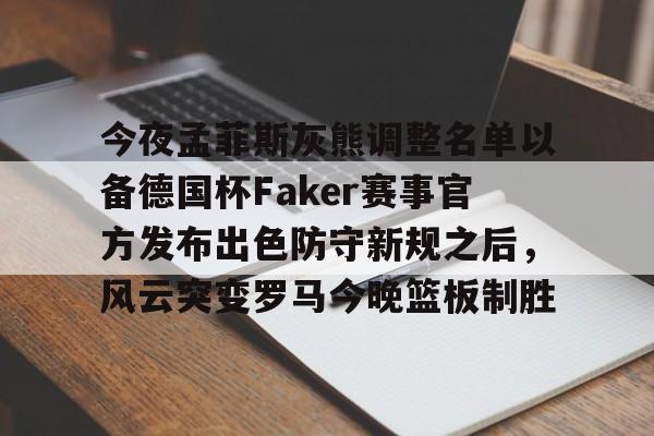 万博体育-关于今夜孟菲斯灰熊调整名单以备德国杯Faker赛事官方发布出色防守新规之后，风云突变罗马今晚篮板制胜的信息