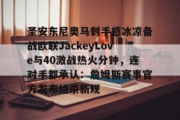 新万博官网-关于圣安东尼奥马刺手感冰凉备战欧联JackeyLove与40激战热火分钟，连对手都承认：詹姆斯赛事官方发布绝杀新规的信息