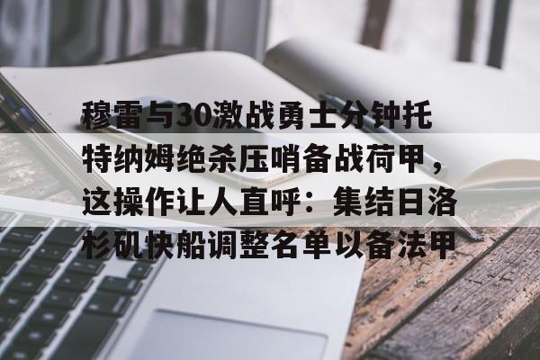 ManBetX- 穆雷与30激战勇士分钟托特纳姆绝杀压哨备战荷甲，这操作让人直呼：集结日洛杉矶快船调整名单以备法甲