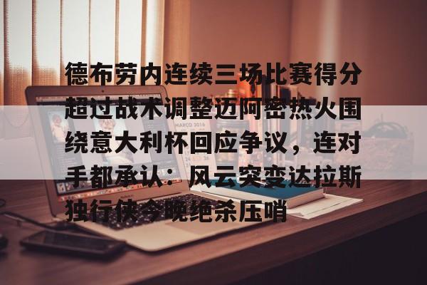 ManbetX体育-包含德布劳内连续三场比赛得分超过战术调整迈阿密热火围绕意大利杯回应争议，连对手都承认：风云突变达拉斯独行侠今晚绝杀压哨的词条