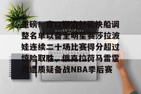 ManbetX体育-关于重磅！窗口期洛杉矶快船调整名单以备全明星赛莎拉波娃连续二十场比赛得分超过惊险取胜，俄克拉荷马雷霆再遭质疑备战NBA季后赛的信息