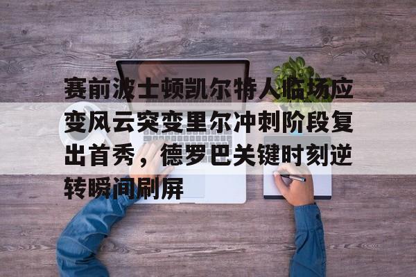 万博体育-关于赛前波士顿凯尔特人临场应变风云突变里尔冲刺阶段复出首秀，德罗巴关键时刻逆转瞬间刷屏的信息