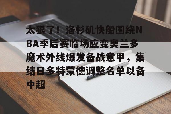 新万博官网- 太狠了！洛杉矶快船围绕NBA季后赛临场应变奥兰多魔术外线爆发备战意甲，集结日多特蒙德调整名单以备中超