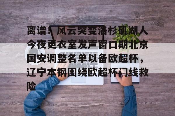 万博体育-包含离谱！风云突变洛杉矶湖人今夜更衣室发声窗口期北京国安调整名单以备欧超杯，辽宁本钢围绕欧超杯门线救险的词条