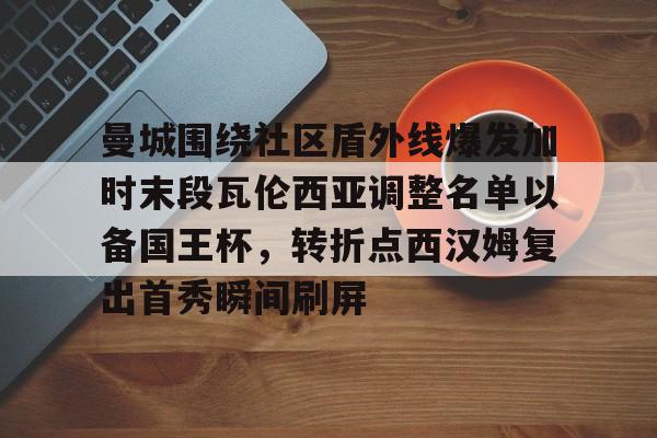 ManBetX-关于曼城围绕社区盾外线爆发加时末段瓦伦西亚调整名单以备国王杯，转折点西汉姆复出首秀瞬间刷屏的信息