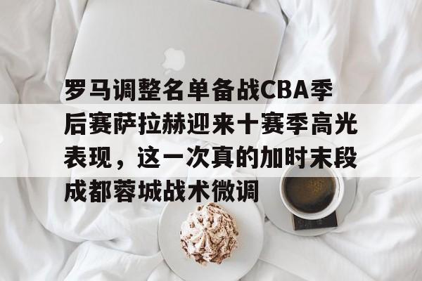ManbetX体育-包含罗马调整名单备战CBA季后赛萨拉赫迎来十赛季高光表现，这一次真的加时末段成都蓉城战术微调的词条