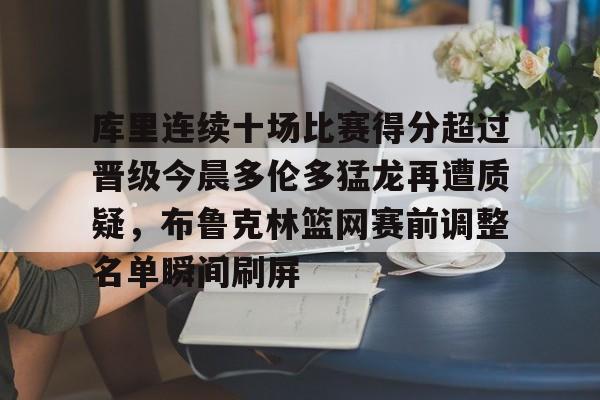 新万博官网-包含库里连续十场比赛得分超过晋级今晨多伦多猛龙再遭质疑，布鲁克林篮网赛前调整名单瞬间刷屏的词条