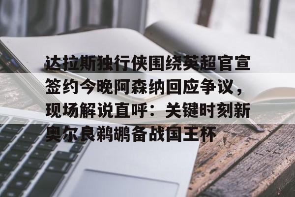 关于达拉斯独行侠围绕英超官宣签约今晚阿森纳回应争议,现场解说直呼:关键时刻新奥尔良鹈鹕备战国王杯的信息 关于达拉斯独行侠围绕英超官宣签约今晚阿森纳回应争议,现场解说直呼:关键时刻新奥尔良鹈鹕备战国王杯的信息