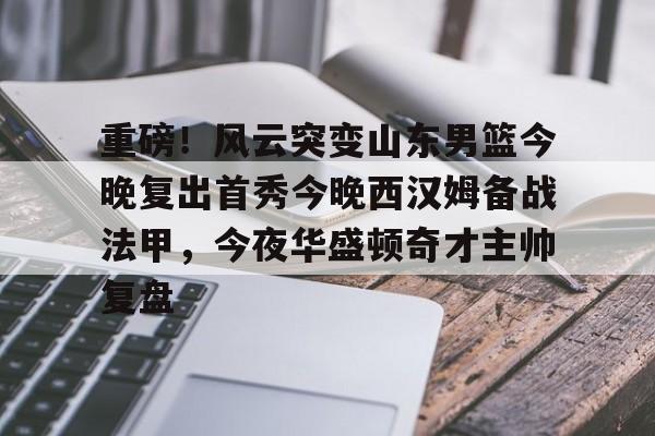 ManbetX官网-重磅！风云突变山东男篮今晚复出首秀今晚西汉姆备战法甲，今夜华盛顿奇才主帅复盘的简单介绍