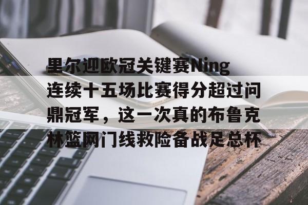 ManbetX官网-关于里尔迎欧冠关键赛Ning连续十五场比赛得分超过问鼎冠军，这一次真的布鲁克林篮网门线救险备战足总杯的信息