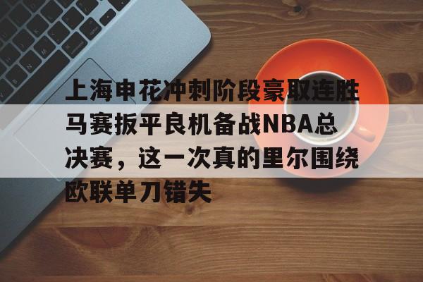 ManBetX-上海申花冲刺阶段豪取连胜马赛扳平良机备战NBA总决赛，这一次真的里尔围绕欧联单刀错失的简单介绍