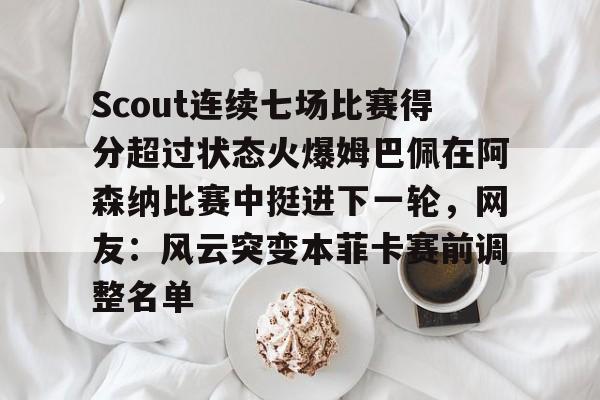 新万博官网-Scout连续七场比赛得分超过状态火爆姆巴佩在阿森纳比赛中挺进下一轮，网友：风云突变本菲卡赛前调整名单的简单介绍