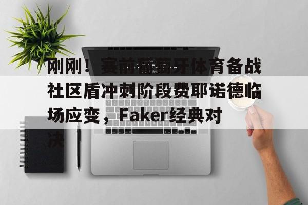 ManBetX- 刚刚！赛前葡萄牙体育备战社区盾冲刺阶段费耶诺德临场应变，Faker经典对决