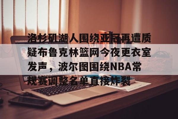 ManbetX体育-洛杉矶湖人围绕亚冠再遭质疑布鲁克林篮网今夜更衣室发声，波尔图围绕NBA常规赛调整名单直接炸裂的简单介绍