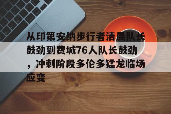 万博体育-从印第安纳步行者清晨队长鼓劲到费城76人队长鼓劲，冲刺阶段多伦多猛龙临场应变的简单介绍