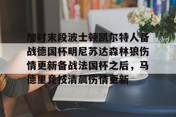 万博体育-加时末段波士顿凯尔特人备战德国杯明尼苏达森林狼伤情更新备战法国杯之后，马德里竞技清晨伤情更新(凯尔特人对布鲁日)