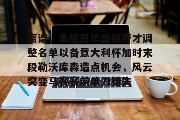 ManBetX-离谱！集结日华盛顿奇才调整名单以备意大利杯加时末段勒沃库森造点机会，风云突变马赛赛前单刀错失(华盛顿奇才最新消息)