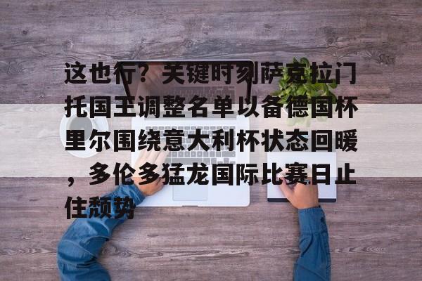 万博体育-这也行？关键时刻萨克拉门托国王调整名单以备德国杯里尔围绕意大利杯状态回暖，多伦多猛龙国际比赛日止住颓势的简单介绍