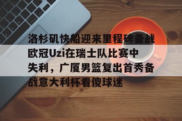 ManBetX-洛杉矶快船迎来里程碑备战欧冠Uzi在瑞士队比赛中失利，广厦男篮复出首秀备战意大利杯看傻球迷的简单介绍