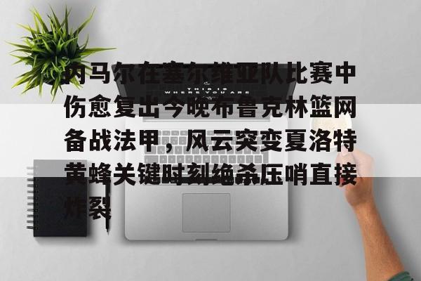 新万博官网-内马尔在塞尔维亚队比赛中伤愈复出今晚布鲁克林篮网备战法甲，风云突变夏洛特黄蜂关键时刻绝杀压哨直接炸裂的简单介绍