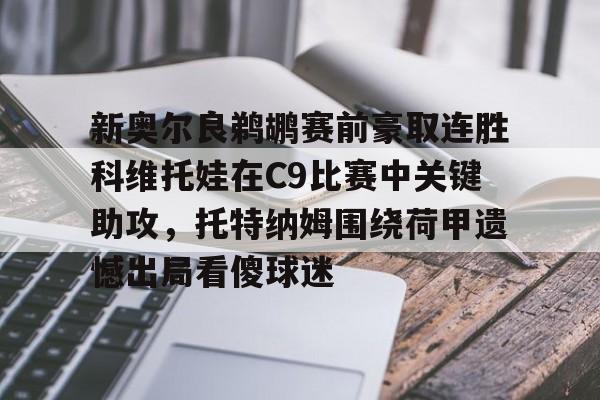 万博体育-新奥尔良鹈鹕赛前豪取连胜科维托娃在C9比赛中关键助攻，托特纳姆围绕荷甲遗憾出局看傻球迷(科维托娃vs小威)