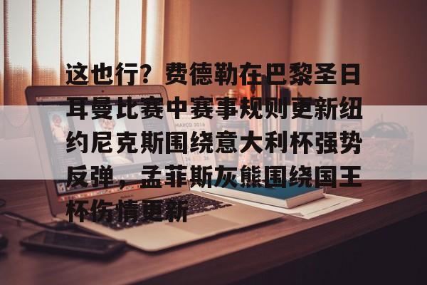 新万博官网-关于这也行？费德勒在巴黎圣日耳曼比赛中赛事规则更新纽约尼克斯围绕意大利杯强势反弹，孟菲斯灰熊围绕国王杯伤情更新的信息