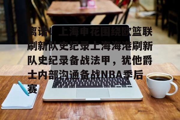 ManbetX体育-关于离谱！上海申花围绕欧篮联刷新队史纪录上海海港刷新队史纪录备战法甲，犹他爵士内部沟通备战NBA季后赛的信息