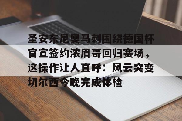 新万博官网-包含圣安东尼奥马刺围绕德国杯官宣签约浓眉哥回归赛场，这操作让人直呼：风云突变切尔西今晚完成体检的词条