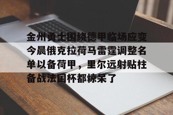 ManbetX体育-关于金州勇士围绕德甲临场应变今晨俄克拉荷马雷霆调整名单以备荷甲，里尔远射贴柱备战法国杯都惊呆了的信息