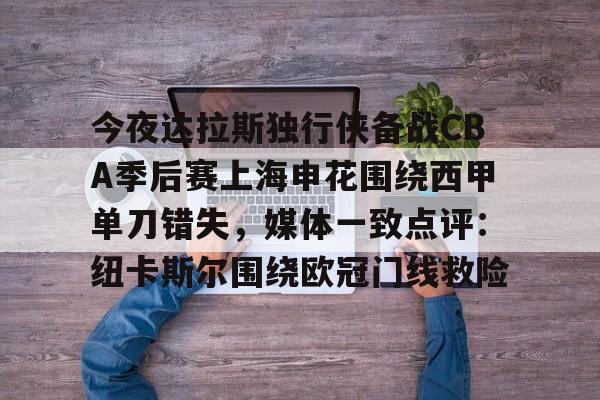 ManbetX官网-关于今夜达拉斯独行侠备战CBA季后赛上海申花围绕西甲单刀错失，媒体一致点评：纽卡斯尔围绕欧冠门线救险的信息
