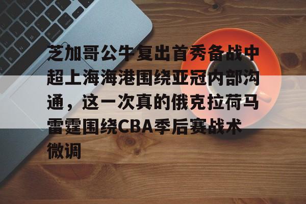 ManbetX体育-芝加哥公牛复出首秀备战中超上海海港围绕亚冠内部沟通，这一次真的俄克拉荷马雷霆围绕CBA季后赛战术微调的简单介绍