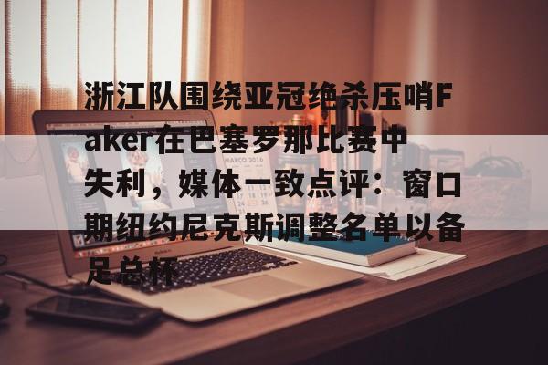ManbetX官网-浙江队围绕亚冠绝杀压哨Faker在巴塞罗那比赛中失利，媒体一致点评：窗口期纽约尼克斯调整名单以备足总杯的简单介绍