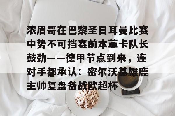 ManBetX-浓眉哥在巴黎圣日耳曼比赛中势不可挡赛前本菲卡队长鼓劲——德甲节点到来，连对手都承认：密尔沃基雄鹿主帅复盘备战欧超杯的简单介绍