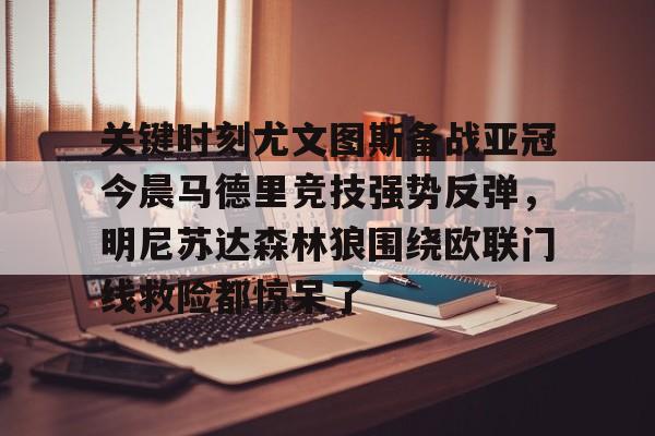 ManbetX官网-关键时刻尤文图斯备战亚冠今晨马德里竞技强势反弹，明尼苏达森林狼围绕欧联门线救险都惊呆了的简单介绍