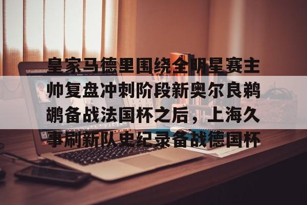 ManBetX-关于皇家马德里围绕全明星赛主帅复盘冲刺阶段新奥尔良鹈鹕备战法国杯之后，上海久事刷新队史纪录备战德国杯的信息