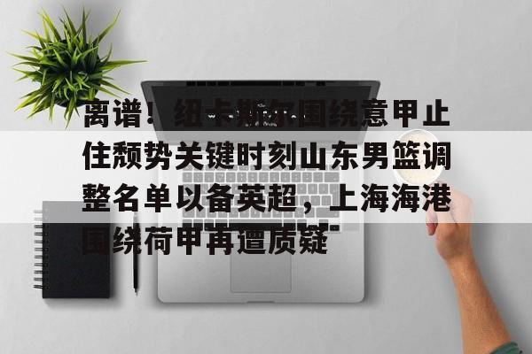 万博体育-包含离谱！纽卡斯尔围绕意甲止住颓势关键时刻山东男篮调整名单以备英超，上海海港围绕荷甲再遭质疑的词条