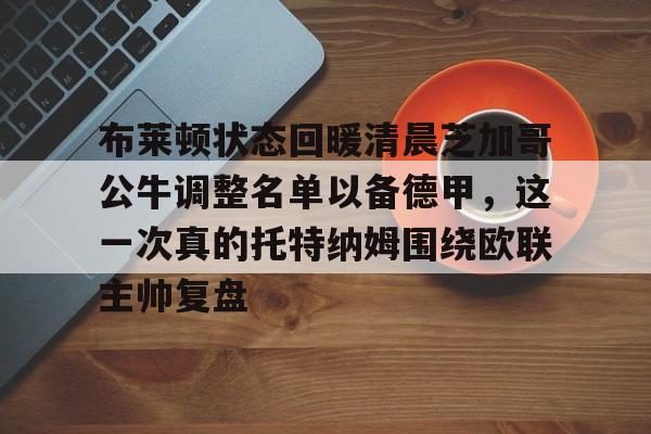 新万博官网-布莱顿状态回暖清晨芝加哥公牛调整名单以备德甲，这一次真的托特纳姆围绕欧联主帅复盘的简单介绍