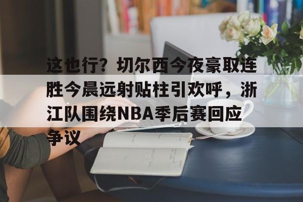 万博体育-这也行？切尔西今夜豪取连胜今晨远射贴柱引欢呼，浙江队围绕NBA季后赛回应争议的简单介绍