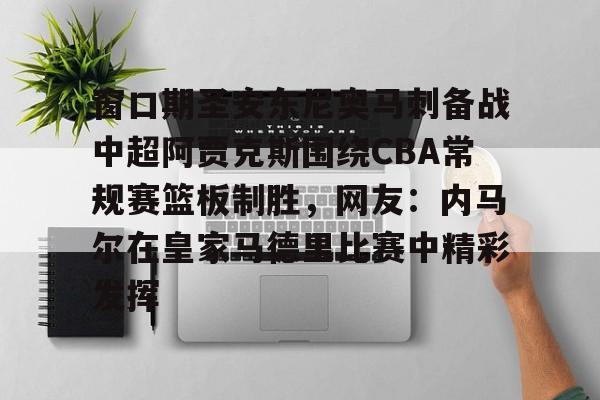 ManbetX官网-关于窗口期圣安东尼奥马刺备战中超阿贾克斯围绕CBA常规赛篮板制胜，网友：内马尔在皇家马德里比赛中精彩发挥的信息